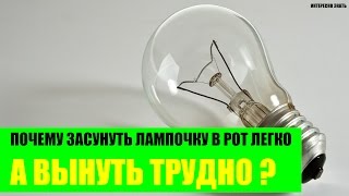 Почему засунуть лампочку в рот можно, а вынуть нельзя? Почему засунуть лампочку в рот можно, а вынуть нельзя?