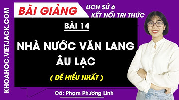 Lịch sử 6 Bài 14: Nhà nước Văn Lang - Âu Lạc | Kết nối tri thức (DỄ HIỂU NHẤT)
