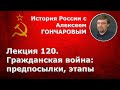 История России с Алексеем ГОНЧАРОВЫМ. Лекция 120. Гражданская война: предпосылки, хронология, этапы