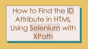 How to Find the ID Attribute in HTML Using Selenium with XPath