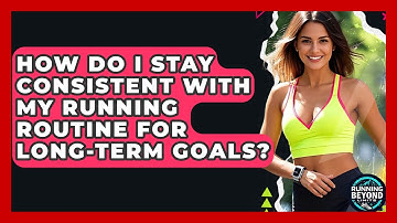 How Do I Stay Consistent With My Running Routine For Long-term Goals? - Running Beyond Limits