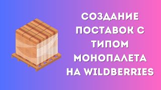 Как правильно создать поставку монопалетами на Wildberries?