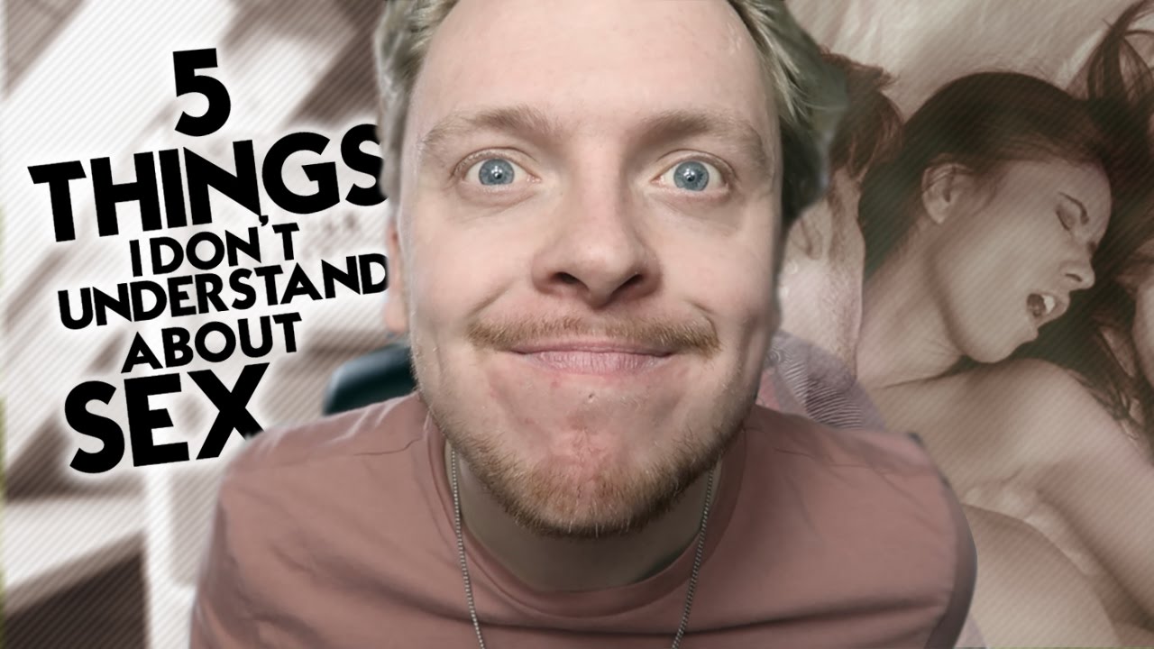 5 Things I Dont Understand About Sex Youtube