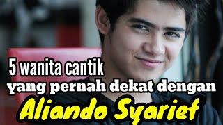 5 WANITA CANTIK YANG PERNAH DEKAT DENGAN ALIANDO SYARIEF