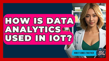 How Is Data Analytics Used In IoT? - How It Comes Together