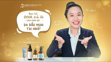 BẠN HỎI DIVA TRẢ LỜI: CÁCH CHĂM SÓC DA DẦU MỤN TẠI NHÀ