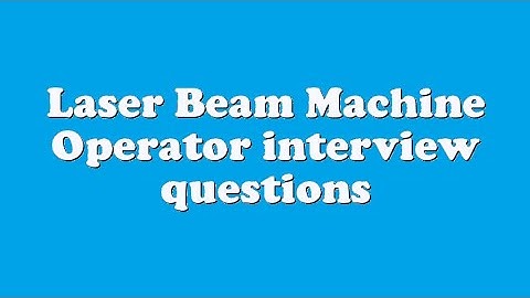 Laser Beam Machine Operator interview questions