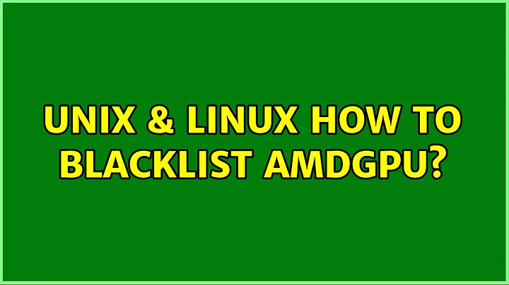 Unix & Linux: How to blacklist amdgpu?