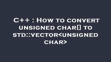 C++ : How to convert unsigned char[] to std::vector unsigned char
