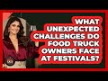 What Unexpected Challenges Do Food Truck Owners Face At Festivals? - Best Eats Worldwide