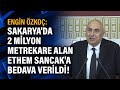 Engin Özkoç: Sakarya'da 2 milyon metrekare alan Ethem Sancak'a bedava verildi!