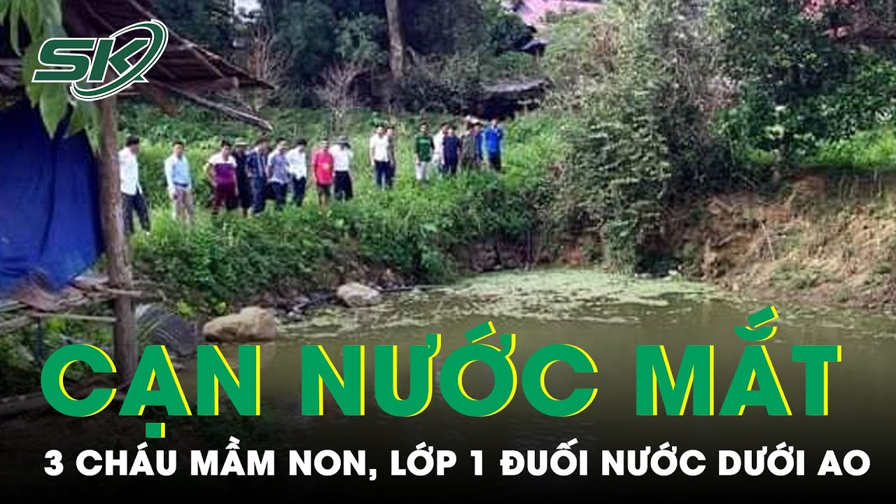 3 Cháu Mầm Non, Lớp 1 Đuối Nước Ở Ao Gần Nhà: Cha Mẹ... - youtube