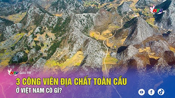 3 công viên địa chất toàn cầu ở Việt Nam có gì?