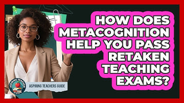 How Does Metacognition Help You Pass Retaken Teaching Exams? - Aspiring Teacher Guide