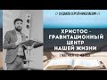 Христос - гравитационный центр нашей жизни (Матфея 12:43-50) // Судаков С. Н.