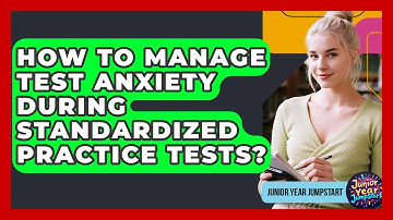 How To Manage Test Anxiety During Standardized Practice Tests? - Junior Year Jumpstart