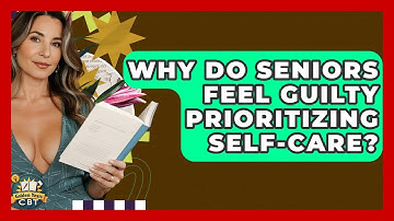 Why Do Seniors Feel Guilty Prioritizing Self-care? - Golden Years CBT