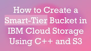 How to Create a Smart-Tier Bucket in IBM Cloud Storage Using C+ +  and S3