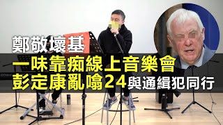 20201220C 鄭敬壞基一味靠痴線上音樂會，彭定康亂噏24與通緝犯同行  |  正向分析