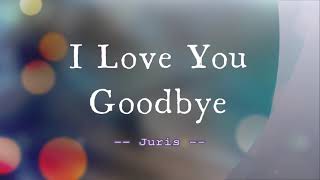 I Love You Goodbye - Juris /with Lyrics