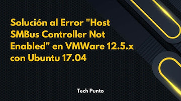 Solución al Error "Host SMBus Controller Not Enabled" en VMWare 12.5.x con Ubuntu 17.04