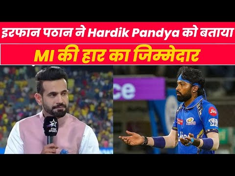 इरफान पठान ने Hardik Pandya को बताया MI हार का जिम्मेदार, कहा- 'इन्‍हें नहीं गेंदबाजी पर विश्‍वास..'
