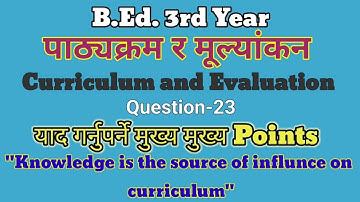 Question-23 Knowledge is the source of influence on curriculum/Curriculum annd evaluation/B.Ed. 3rd