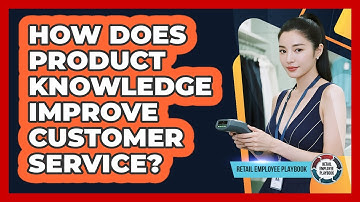 How Does Product Knowledge Improve Customer Service?