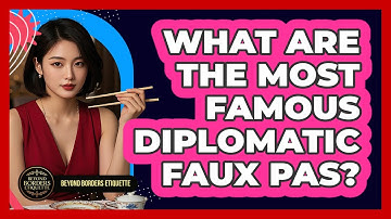 What Are The Most Famous Diplomatic Faux Pas? - Beyond Borders Etiquette