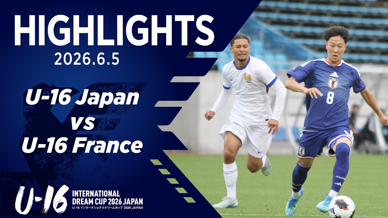 【ハイライト】U-16日本代表 vs U-16フランス代表｜2026 6.5 U-16インターナショナルドリームカップ2026 JAPAN ＠Jヴィレッジ