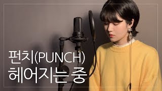 펀치(PUNCH) - 헤어지는 중(Good Bye) COVER by 지영