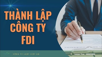 Thành lập công ty FDI: Tư vấn hồ sơ, trình tự thủ tục thành lập công ty có vốn đầu tư nước ngoài FDI