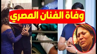 عاجل/ وفـاة الفنان المصري الشهير بالمستشفى منذ قليل وانهيار زوجته وآخر ظهورصادم له ومرضه ونعي النجوم