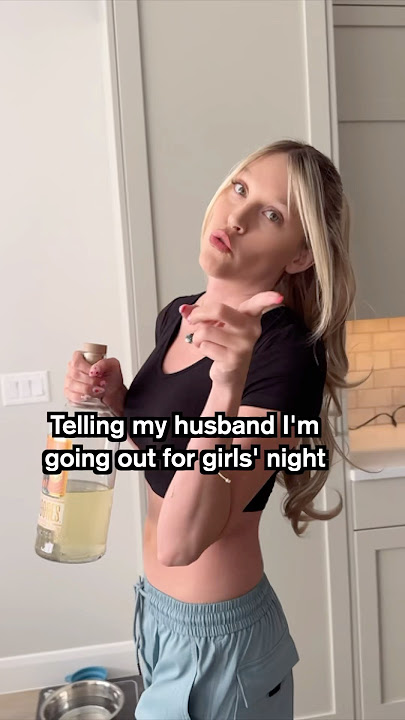 Telling my husband I’m going out for girls’ night.