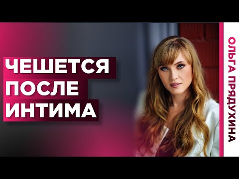 Зуд после интима. Почему все чешется и что  делать.