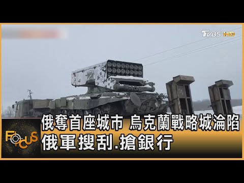 俄奪首座城市 烏克蘭戰略城淪陷 俄軍搜刮.搶銀行｜秦綾謙｜FOCUS全球新聞 20220303