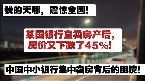 震惊全国，某国银行直卖房产后，房价又下跌45%！中国中小银行集中卖房的背后的困境。银行直卖房产|房地产流动性困境|日本地产经验|中国房地产的第二阶段|房地产税|政策在路上|房价还会下跌45%吗？
