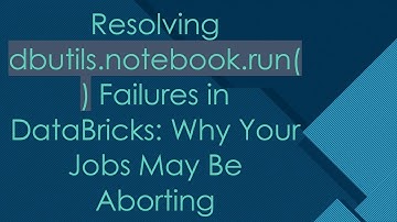 Resolving dbutils.notebook.run() Failures in DataBricks: Why Your Jobs May Be Aborting
