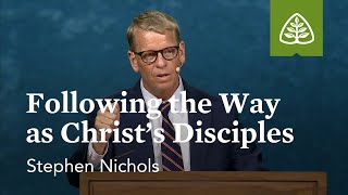 Stephen Nichols: Following the Way as Christ’s Disciples