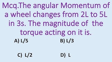 The angular momentum of a wheel changes from 2L to 5L in 3s.The magnitude of torque acting on it is.