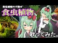 【歌ってみた】食虫植物 - 理芽 / Coverd by 食虫植物系VTuverネア【食虫植物TV】