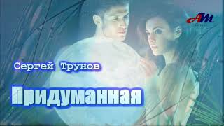 Классная ПЕСНЯ! Послушайте! Сергей Трунов - Придуманная!