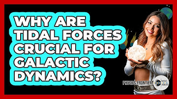 Why Are Tidal Forces Crucial for Galactic Dynamics?