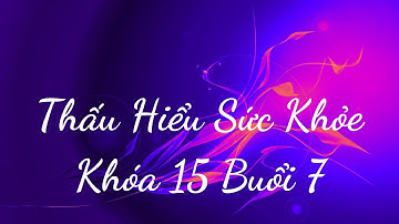 Thấu Hiểu Sức Khỏe Khóa 15 Buổi 7 - Thấu Hiểu Nội Tâm, Kiến Tạo An Vui