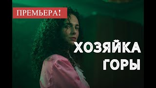 ХОЗЯЙКА ГОРЫ 1, 2, 3 СЕРИЯ (сериал, 2021), Россия 1,  смотреть анонс, дата выхода