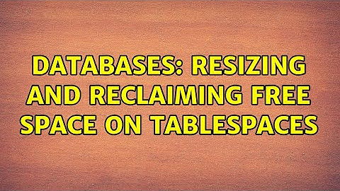 Databases: Resizing and reclaiming free space on Tablespaces
