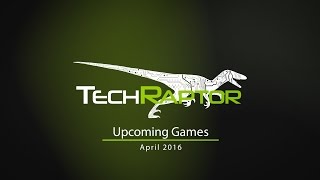 TechRaptor's Upcoming Games - April 2016