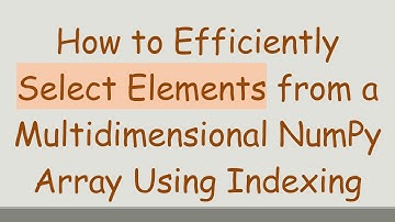 How to Efficiently Select Elements from a Multidimensional NumPy Array Using Indexing