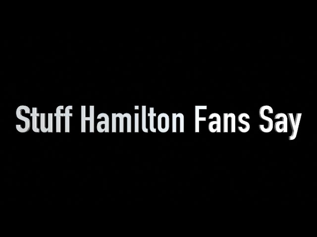 Stuff Hamilton Fans Say 