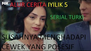 SUSAHNYA MENGHADAPI CEWEK YANG POSESIF ALUR CERITA IYILIK 5 SERIAL TURKI